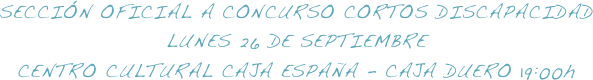SECCIÓN OFICIAL A CONCURSO CORTOS DISCAPACIDADLUNES 26 DE SEPTIEMBRE
CENTRO CULTURAL CAJA ESPAÑA - CAJA DUERO 19:00h